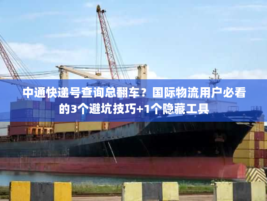 中通快递号查询总翻车?国际物流用户必看的3个避坑技巧+1个隐藏工具 中通快递号查询总翻车?国际物流用户必看的3个避坑技巧+1个隐藏工具