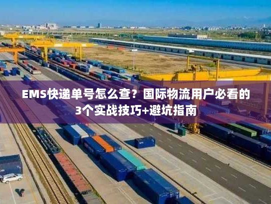 EMS快递单号怎么查?国际物流用户必看的3个实战技巧+避坑指南 EMS快递单号怎么查?国际物流用户必看的3个实战技巧+避坑指南