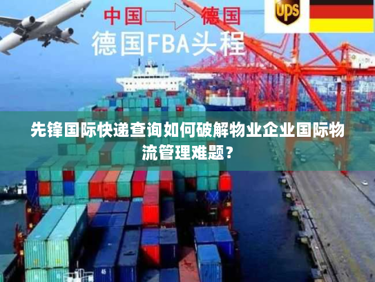 先锋国际快递查询如何破解物业企业国际物流管理难题? 先锋国际快递查询如何破解物业企业国际物流管理难题?