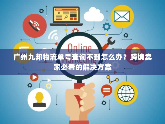 广州九邦物流单号查询不到怎么办?跨境卖家必看的解决方案 广州九邦物流单号查询不到怎么办?跨境卖家必看的解决方案