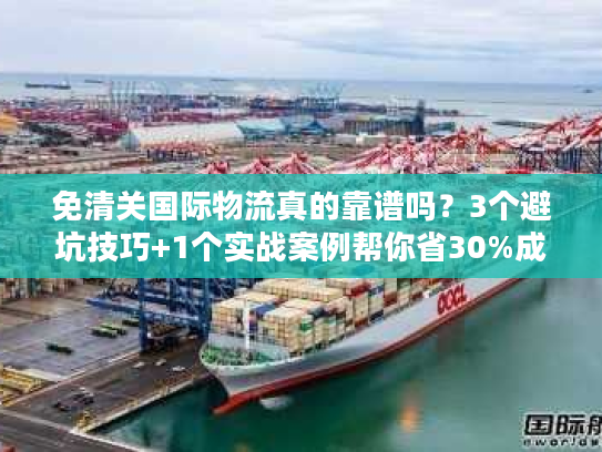 免清关国际物流真的靠谱吗?3个避坑技巧+1个实战案例帮你省30%成本 免清关国际物流真的靠谱吗?3个避坑技巧+1个实战案例帮你省30%成本