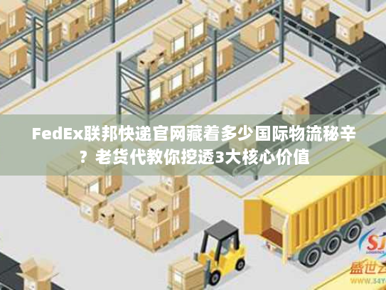 FedEx联邦快递官网藏着多少国际物流秘辛?老货代教你挖透3大核心价值 FedEx联邦快递官网藏着多少国际物流秘辛?老货代教你挖透3大核心价值