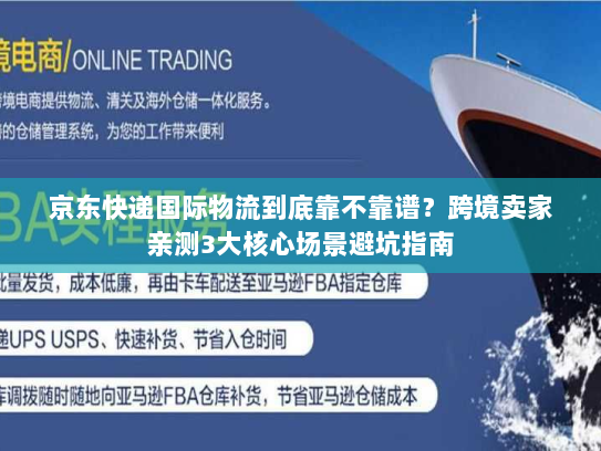 京东快递国际物流到底靠不靠谱？跨境卖家亲测3大核心场景避坑指南