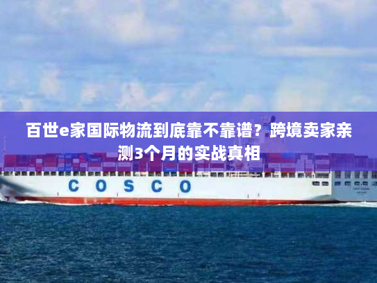 百世e家国际物流到底靠不靠谱?跨境卖家亲测3个月的实战真相 百世e家国际物流到底靠不靠谱?跨境卖家亲测3个月的实战真相
