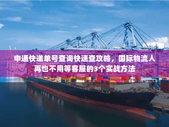 申通快递单号查询快速查攻略，国际物流人再也不用等客服的3个实战方法
