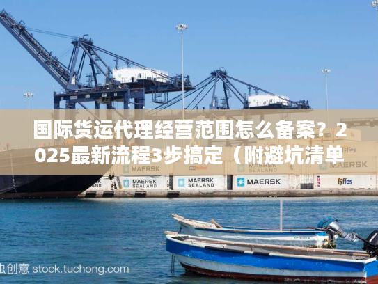 国际货运代理经营范围怎么备案？2025最新流程3步搞定（附避坑清单）