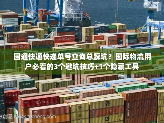 园通快通快递单号查询总踩坑？国际物流用户必看的3个避坑技巧+1个隐藏工具