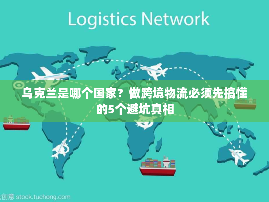 乌克兰是哪个国家?做跨境物流必须先搞懂的5个避坑真相 乌克兰是哪个国家?做跨境物流必须先搞懂的5个避坑真相