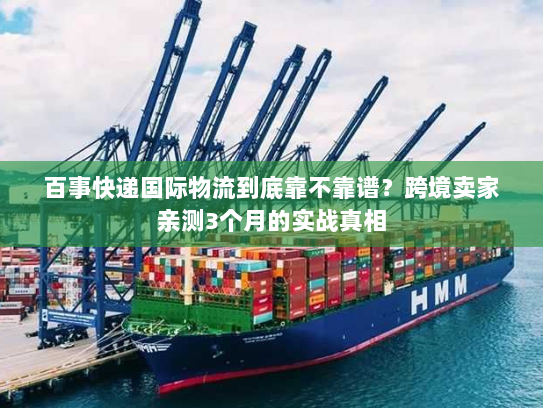 百事快递国际物流到底靠不靠谱?跨境卖家亲测3个月的实战真相 百事快递国际物流到底靠不靠谱?跨境卖家亲测3个月的实战真相