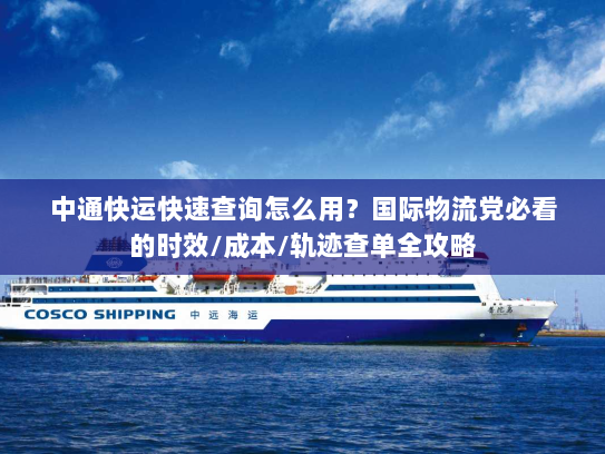 中通快运快速查询怎么用?国际物流党必看的时效/成本/轨迹查单全攻略 中通快运快速查询怎么用?国际物流党必看的时效/成本/轨迹查单全攻略