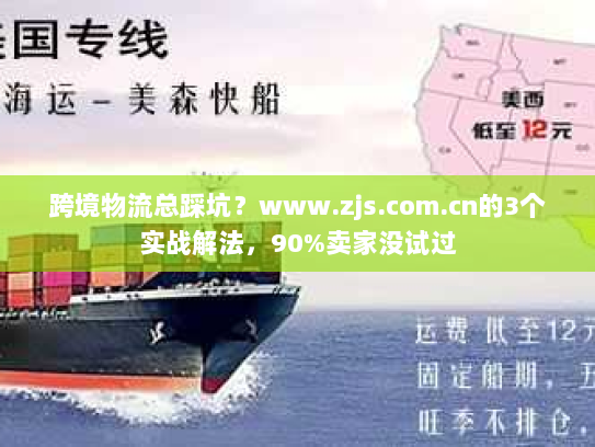 跨境物流总踩坑？www.zjs.com.cn的3个实战解法，90%卖家没试过