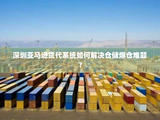 深圳亚马逊货代系统如何解决仓储爆仓难题？