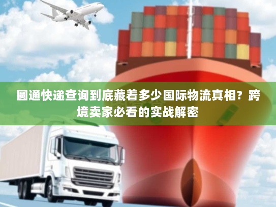 圆通快递查询到底藏着多少国际物流真相?跨境卖家必看的实战解密 圆通快递查询到底藏着多少国际物流真相?跨境卖家必看的实战解密