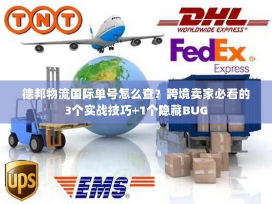 德邦物流国际单号怎么查?跨境卖家必看的3个实战技巧+1个隐藏BUG 德邦物流国际单号怎么查?跨境卖家必看的3个实战技巧+1个隐藏BUG