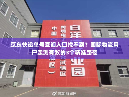 京东快递单号查询入口找不到?国际物流用户亲测有效的3个精准路径 京东快递单号查询入口找不到?国际物流用户亲测有效的3个精准路径