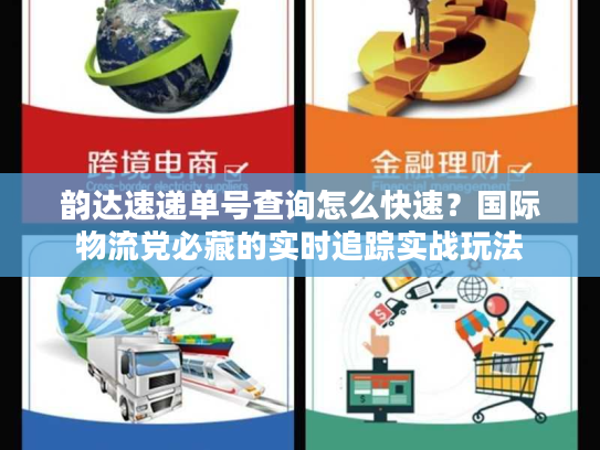 韵达速递单号查询怎么快速？国际物流党必藏的实时追踪实战玩法