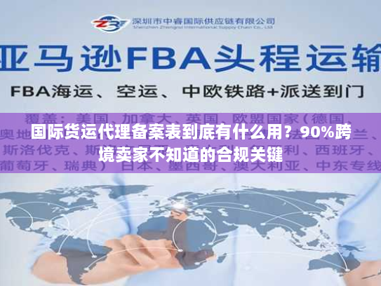 国际货运代理备案表到底有什么用？90%跨境卖家不知道的合规关键