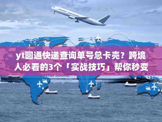 yt圆通快递查询单号总卡壳?跨境人必看的3个「实战技巧」帮你秒变物流追踪高手 yt圆通快递查询单号总卡壳?跨境人必看的3个「实战技巧」帮你秒变物流追踪高手