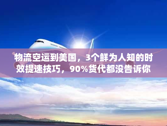 物流空运到美国,3个鲜为人知的时效提速技巧,90%货代都没告诉你 物流空运到美国,3个鲜为人知的时效提速技巧,90%货代都没告诉你