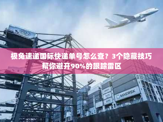 极兔速递国际快递单号怎么查?3个隐藏技巧帮你避开90%的跟踪雷区 极兔速递国际快递单号怎么查?3个隐藏技巧帮你避开90%的跟踪雷区