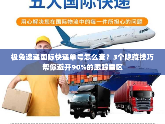 极兔速递国际快递单号怎么查?3个隐藏技巧帮你避开90%的跟踪雷区 极兔速递国际快递单号怎么查?3个隐藏技巧帮你避开90%的跟踪雷区