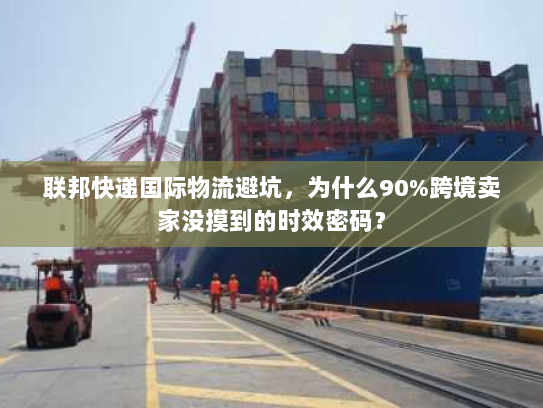 联邦快递国际物流避坑,为什么90%跨境卖家没摸到的时效密码? 联邦快递国际物流避坑,为什么90%跨境卖家没摸到的时效密码?