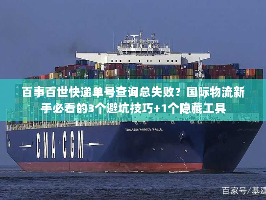 百事百世快递单号查询总失败?国际物流新手必看的3个避坑技巧+1个隐藏工具 百事百世快递单号查询总失败?国际物流新手必看的3个避坑技巧+1个隐藏工具