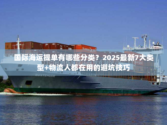国际海运提单有哪些分类？2025最新7大类型+物流人都在用的避坑技巧