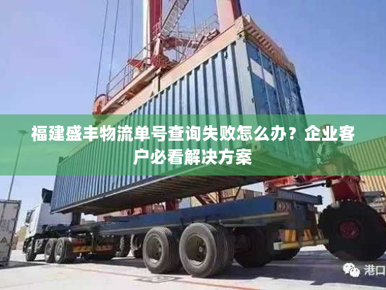 福建盛丰物流单号查询失败怎么办?企业客户必看解决方案 福建盛丰物流单号查询失败怎么办?企业客户必看解决方案
