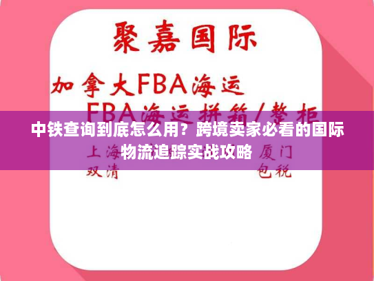 中铁查询到底怎么用?跨境卖家必看的国际物流追踪实战攻略 中铁查询到底怎么用?跨境卖家必看的国际物流追踪实战攻略