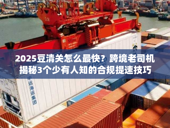 2025豆清关怎么最快?跨境老司机揭秘3个少有人知的合规提速技巧 2025豆清关怎么最快?跨境老司机揭秘3个少有人知的合规提速技巧