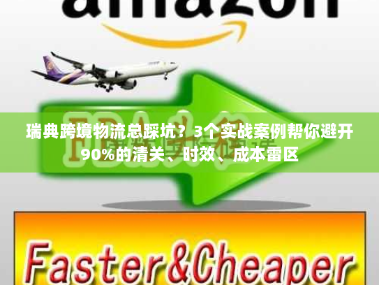瑞典跨境物流总踩坑?3个实战案例帮你避开90%的清关、时效、成本雷区 瑞典跨境物流总踩坑?3个实战案例帮你避开90%的清关、时效、成本雷区