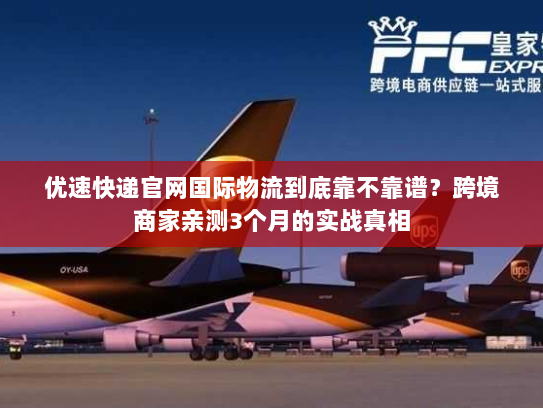 优速快递官网国际物流到底靠不靠谱?跨境商家亲测3个月的实战真相 优速快递官网国际物流到底靠不靠谱?跨境商家亲测3个月的实战真相
