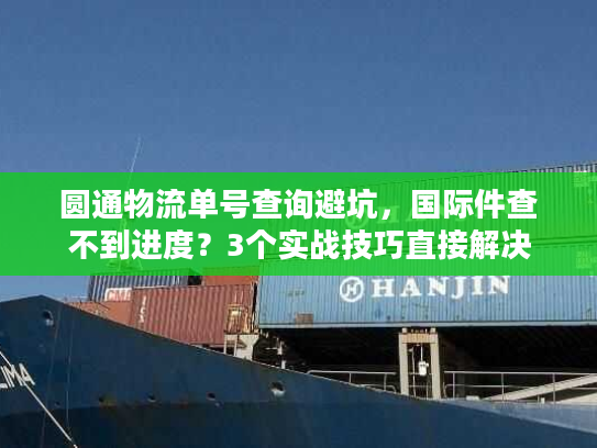 圆通物流单号查询避坑，国际件查不到进度？3个实战技巧直接解决