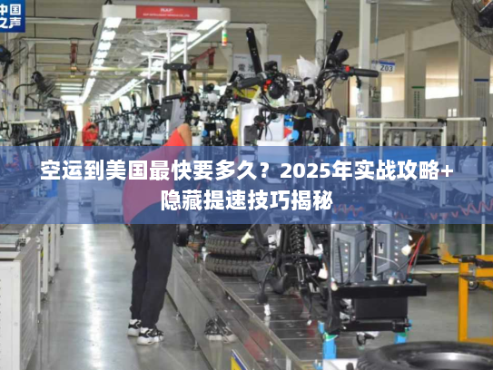 空运到美国最快要多久？2025年实战攻略+隐藏提速技巧揭秘