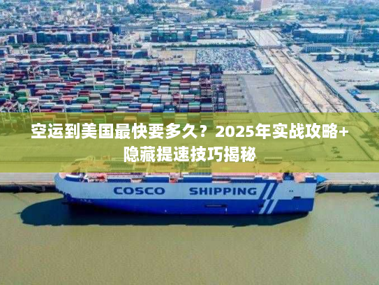 空运到美国最快要多久？2025年实战攻略+隐藏提速技巧揭秘