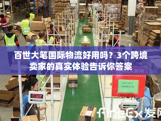 百世大笔国际物流好用吗？3个跨境卖家的真实体验告诉你答案