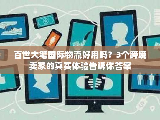 百世大笔国际物流好用吗？3个跨境卖家的真实体验告诉你答案