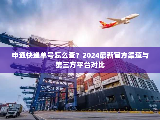 申通快递单号怎么查?2024最新官方渠道与第三方平台对比 申通快递单号怎么查?2024最新官方渠道与第三方平台对比