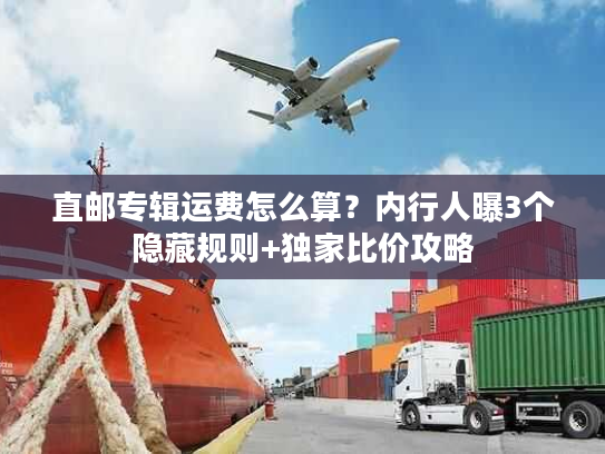 直邮专辑运费怎么算?内行人曝3个隐藏规则+独家比价攻略 直邮专辑运费怎么算?内行人曝3个隐藏规则+独家比价攻略