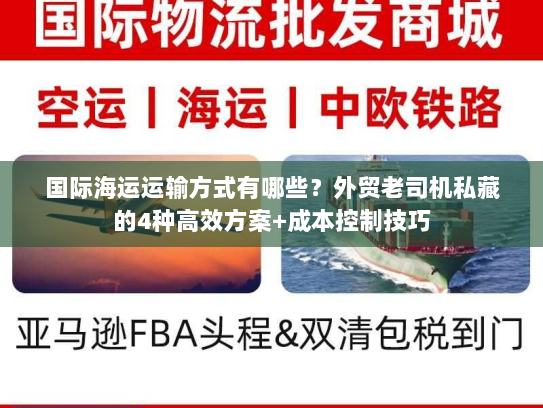 国际海运运输方式有哪些？外贸老司机私藏的4种高效方案+成本控制技巧