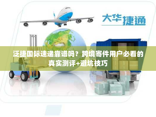 泛捷国际速递靠谱吗?跨境寄件用户必看的真实测评+避坑技巧 泛捷国际速递靠谱吗?跨境寄件用户必看的真实测评+避坑技巧