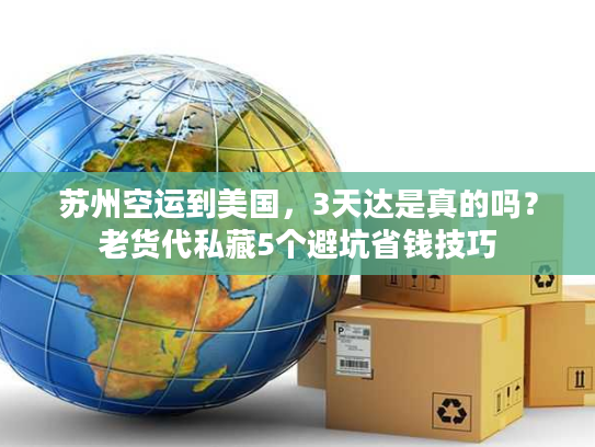 苏州空运到美国，3天达是真的吗？老货代私藏5个避坑省钱技巧