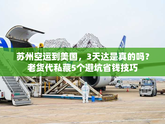 苏州空运到美国，3天达是真的吗？老货代私藏5个避坑省钱技巧