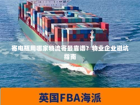 寄电瓶用哪家物流寄最靠谱？物业企业避坑指南