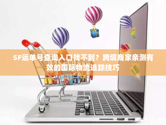 SF运单号查询入口找不到?跨境商家亲测有效的国际物流追踪技巧 SF运单号查询入口找不到?跨境商家亲测有效的国际物流追踪技巧
