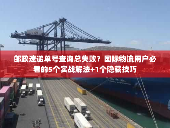 邮政速递单号查询总失败?国际物流用户必看的5个实战解法+1个隐藏技巧 邮政速递单号查询总失败?国际物流用户必看的5个实战解法+1个隐藏技巧