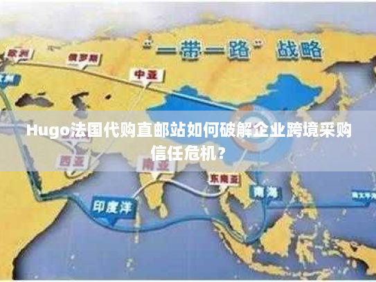 Hugo法国代购直邮站如何破解企业跨境采购信任危机? Hugo法国代购直邮站如何破解企业跨境采购信任危机?