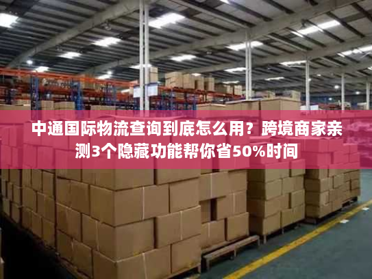 中通国际物流查询到底怎么用?跨境商家亲测3个隐藏功能帮你省50%时间 中通国际物流查询到底怎么用?跨境商家亲测3个隐藏功能帮你省50%时间