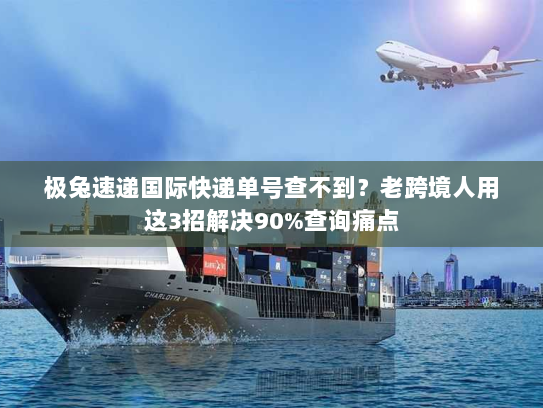极兔速递国际快递单号查不到?老跨境人用这3招解决90%查询痛点 极兔速递国际快递单号查不到?老跨境人用这3招解决90%查询痛点